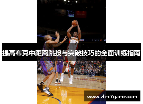提高布克中距离跳投与突破技巧的全面训练指南 提高布克中距离跳投与突破技巧的全面训练指南