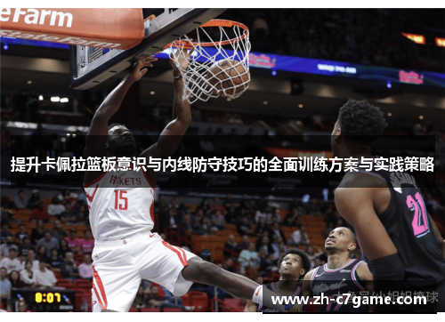提升卡佩拉篮板意识与内线防守技巧的全面训练方案与实践策略 提升卡佩拉篮板意识与内线防守技巧的全面训练方案与实践策略