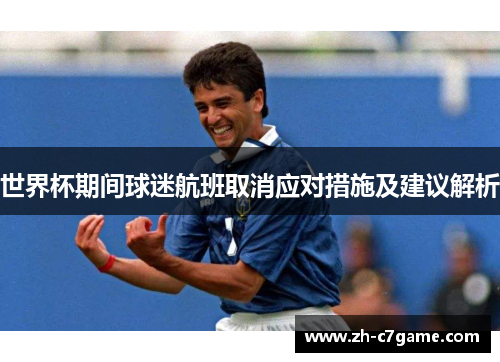 世界杯期间球迷航班取消应对措施及建议解析 世界杯期间球迷航班取消应对措施及建议解析