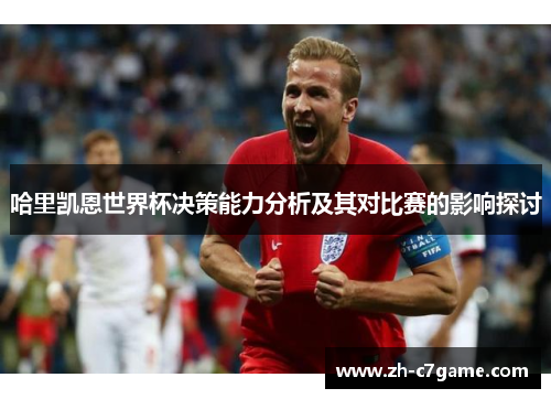 哈里凯恩世界杯决策能力分析及其对比赛的影响探讨 哈里凯恩世界杯决策能力分析及其对比赛的影响探讨