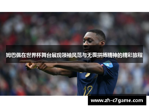 姆巴佩在世界杯舞台展现领袖风范与无畏拼搏精神的精彩旅程 姆巴佩在世界杯舞台展现领袖风范与无畏拼搏精神的精彩旅程