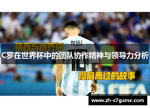 C罗在世界杯中的团队协作精神与领导力分析 C罗在世界杯中的团队协作精神与领导力分析