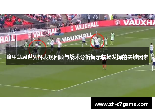 哈里凯恩世界杯表现回顾与战术分析揭示临场发挥的关键因素