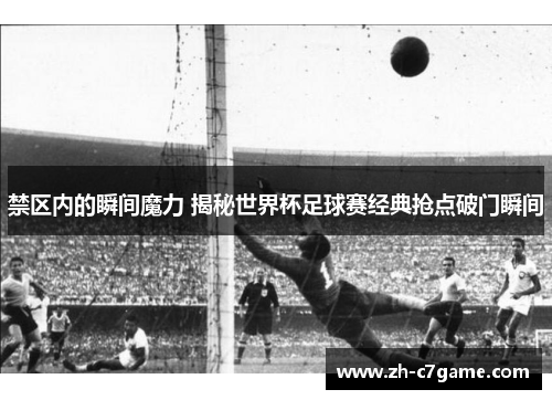 禁区内的瞬间魔力 揭秘世界杯足球赛经典抢点破门瞬间