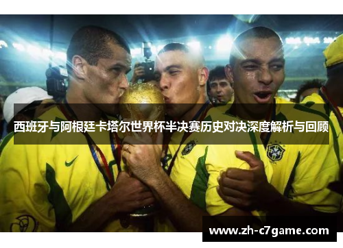 西班牙与阿根廷卡塔尔世界杯半决赛历史对决深度解析与回顾