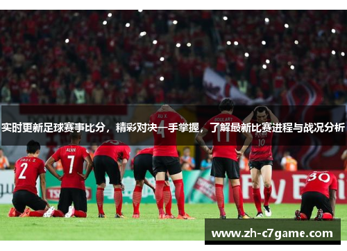实时更新足球赛事比分,精彩对决一手掌握,了解最新比赛进程与战况分析 实时更新足球赛事比分,精彩对决一手掌握,了解最新比赛进程与战况分析