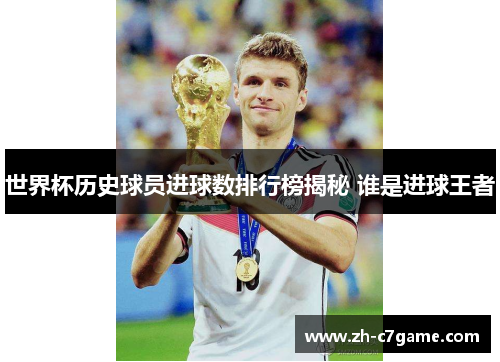 世界杯历史球员进球数排行榜揭秘 谁是进球王者