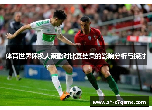 体育世界杯换人策略对比赛结果的影响分析与探讨