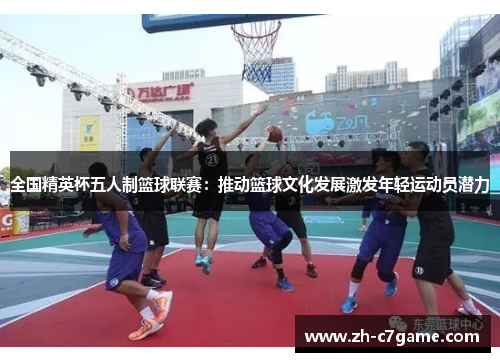 全国精英杯五人制篮球联赛：推动篮球文化发展激发年轻运动员潜力