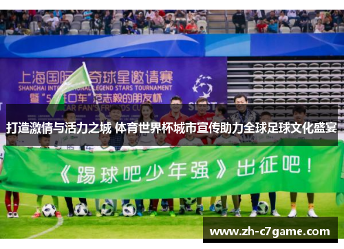 打造激情与活力之城 体育世界杯城市宣传助力全球足球文化盛宴 打造激情与活力之城 体育世界杯城市宣传助力全球足球文化盛宴