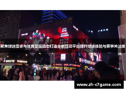 聚焦球迷需求与体育足坛动态打造全新互动平台提升球迷体验与赛事关注度