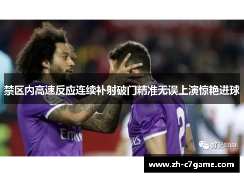 禁区内高速反应连续补射破门精准无误上演惊艳进球 禁区内高速反应连续补射破门精准无误上演惊艳进球