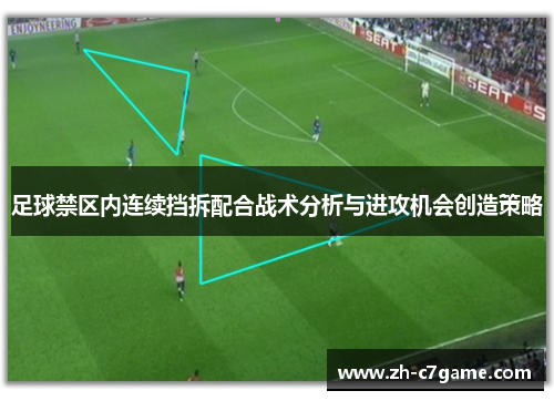 足球禁区内连续挡拆配合战术分析与进攻机会创造策略 足球禁区内连续挡拆配合战术分析与进攻机会创造策略
