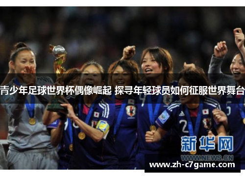 青少年足球世界杯偶像崛起 探寻年轻球员如何征服世界舞台