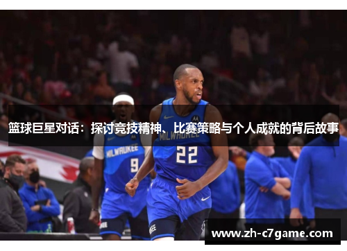 篮球巨星对话:探讨竞技精神、比赛策略与个人成就的背后故事 篮球巨星对话:探讨竞技精神、比赛策略与个人成就的背后故事