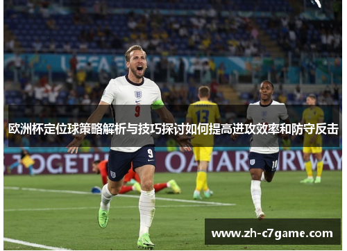 欧洲杯定位球策略解析与技巧探讨如何提高进攻效率和防守反击 欧洲杯定位球策略解析与技巧探讨如何提高进攻效率和防守反击