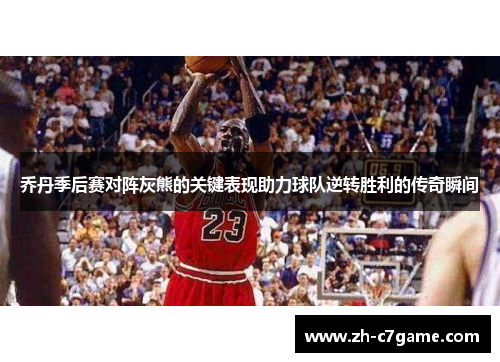 乔丹季后赛对阵灰熊的关键表现助力球队逆转胜利的传奇瞬间