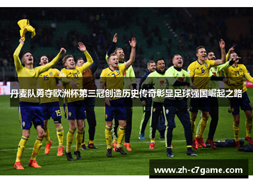 丹麦队勇夺欧洲杯第三冠创造历史传奇彰显足球强国崛起之路 丹麦队勇夺欧洲杯第三冠创造历史传奇彰显足球强国崛起之路