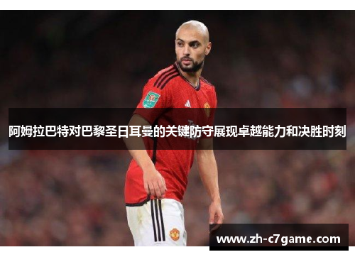 阿姆拉巴特对巴黎圣日耳曼的关键防守展现卓越能力和决胜时刻 阿姆拉巴特对巴黎圣日耳曼的关键防守展现卓越能力和决胜时刻