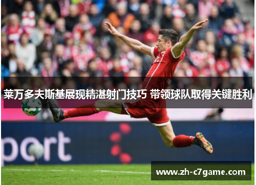 莱万多夫斯基展现精湛射门技巧 带领球队取得关键胜利