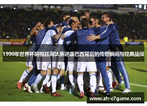 1990年世界杯阿根廷淘汰赛逆袭巴西背后的传奇瞬间与经典战役 1990年世界杯阿根廷淘汰赛逆袭巴西背后的传奇瞬间与经典战役
