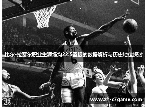 比尔·拉塞尔职业生涯场均22.5篮板的数据解析与历史地位探讨 比尔·拉塞尔职业生涯场均22.5篮板的数据解析与历史地位探讨
