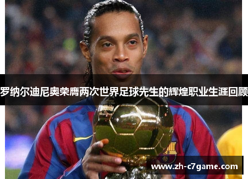 罗纳尔迪尼奥荣膺两次世界足球先生的辉煌职业生涯回顾 罗纳尔迪尼奥荣膺两次世界足球先生的辉煌职业生涯回顾