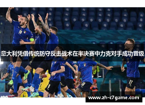 意大利凭借传统防守反击战术在半决赛中力克对手成功晋级 意大利凭借传统防守反击战术在半决赛中力克对手成功晋级
