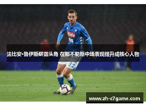 法比安·鲁伊斯崭露头角 在那不勒斯中场表现提升成核心人物 法比安·鲁伊斯崭露头角 在那不勒斯中场表现提升成核心人物