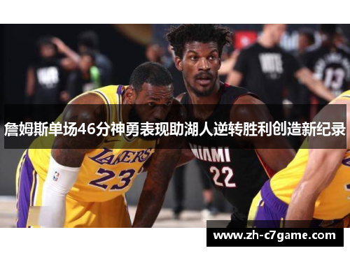 詹姆斯单场46分神勇表现助湖人逆转胜利创造新纪录 詹姆斯单场46分神勇表现助湖人逆转胜利创造新纪录
