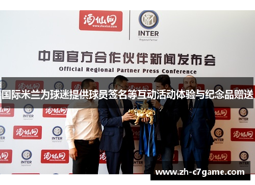 国际米兰为球迷提供球员签名等互动活动体验与纪念品赠送 国际米兰为球迷提供球员签名等互动活动体验与纪念品赠送