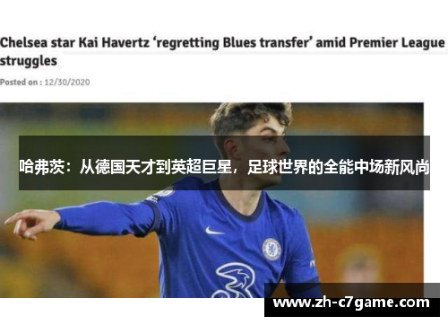 哈弗茨:从德国天才到英超巨星,足球世界的全能中场新风尚 哈弗茨:从德国天才到英超巨星,足球世界的全能中场新风尚