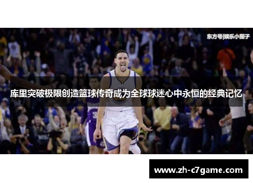 库里突破极限创造篮球传奇成为全球球迷心中永恒的经典记忆 库里突破极限创造篮球传奇成为全球球迷心中永恒的经典记忆