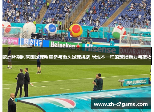 欧洲杯期间某国足球明星参与街头足球挑战 展现不一样的球场魅力与技巧 欧洲杯期间某国足球明星参与街头足球挑战 展现不一样的球场魅力与技巧