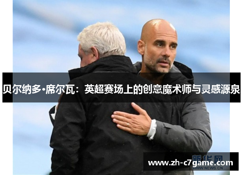 贝尔纳多·席尔瓦：英超赛场上的创意魔术师与灵感源泉