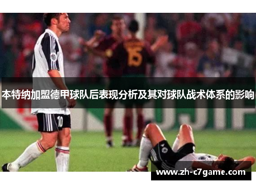 本特纳加盟德甲球队后表现分析及其对球队战术体系的影响 本特纳加盟德甲球队后表现分析及其对球队战术体系的影响
