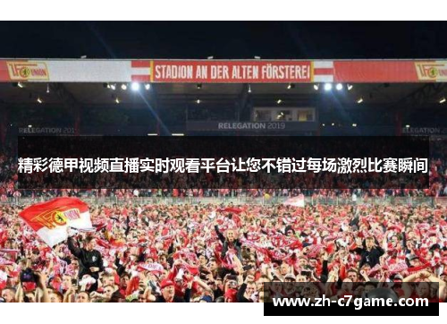 精彩德甲视频直播实时观看平台让您不错过每场激烈比赛瞬间 精彩德甲视频直播实时观看平台让您不错过每场激烈比赛瞬间