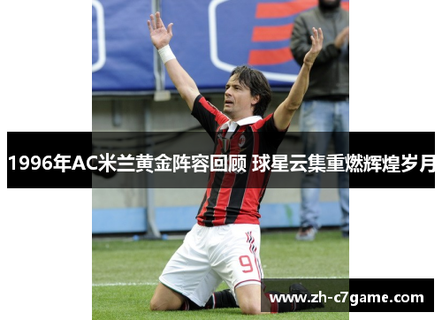 1996年AC米兰黄金阵容回顾 球星云集重燃辉煌岁月