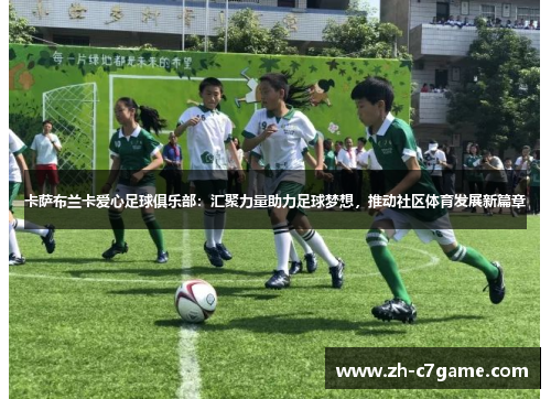 卡萨布兰卡爱心足球俱乐部:汇聚力量助力足球梦想,推动社区体育发展新篇章 卡萨布兰卡爱心足球俱乐部:汇聚力量助力足球梦想,推动社区体育发展新篇章
