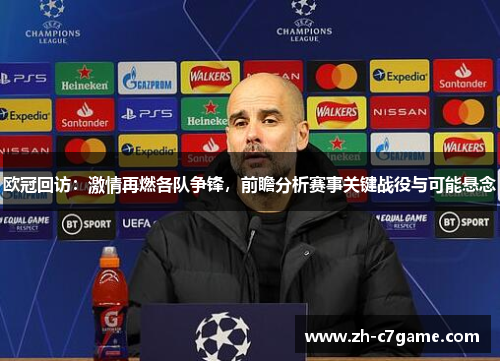 欧冠回访:激情再燃各队争锋,前瞻分析赛事关键战役与可能悬念 欧冠回访:激情再燃各队争锋,前瞻分析赛事关键战役与可能悬念