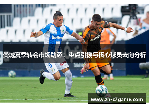 曼城夏季转会市场动态:重点引援与核心球员去向分析 曼城夏季转会市场动态:重点引援与核心球员去向分析