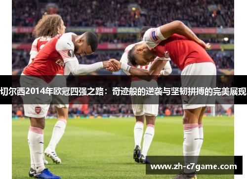 切尔西2014年欧冠四强之路:奇迹般的逆袭与坚韧拼搏的完美展现 切尔西2014年欧冠四强之路:奇迹般的逆袭与坚韧拼搏的完美展现