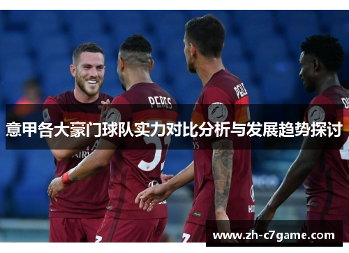意甲各大豪门球队实力对比分析与发展趋势探讨