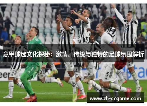意甲球迷文化探秘:激情、传统与独特的足球氛围解析 意甲球迷文化探秘:激情、传统与独特的足球氛围解析