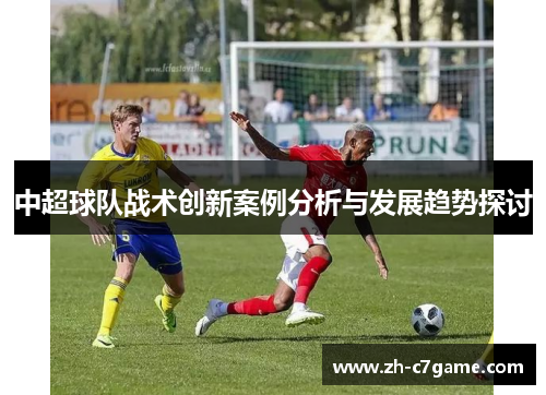中超球队战术创新案例分析与发展趋势探讨 中超球队战术创新案例分析与发展趋势探讨