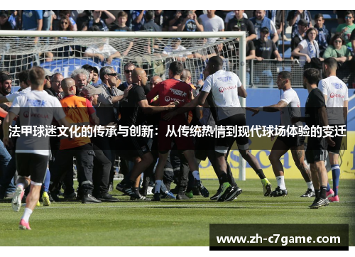 法甲球迷文化的传承与创新:从传统热情到现代球场体验的变迁 法甲球迷文化的传承与创新:从传统热情到现代球场体验的变迁