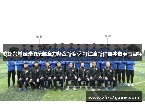 成都兴城足球俱乐部全力备战新赛季 打造全新阵容冲击更高目标