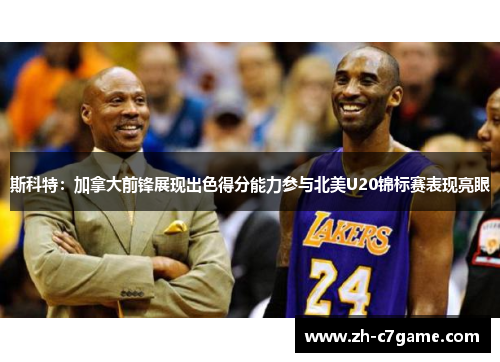 斯科特：加拿大前锋展现出色得分能力参与北美U20锦标赛表现亮眼