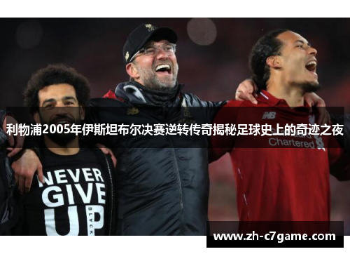 利物浦2005年伊斯坦布尔决赛逆转传奇揭秘足球史上的奇迹之夜 利物浦2005年伊斯坦布尔决赛逆转传奇揭秘足球史上的奇迹之夜