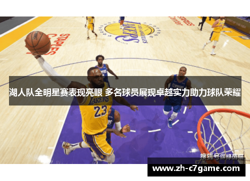 湖人队全明星赛表现亮眼 多名球员展现卓越实力助力球队荣耀 湖人队全明星赛表现亮眼 多名球员展现卓越实力助力球队荣耀